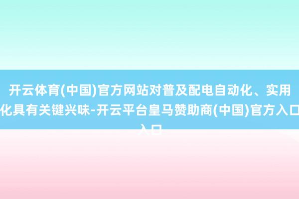 开云体育(中国)官方网站对普及配电自动化、实用化具有关键兴味-开云平台皇马赞助商(中国)官方入口