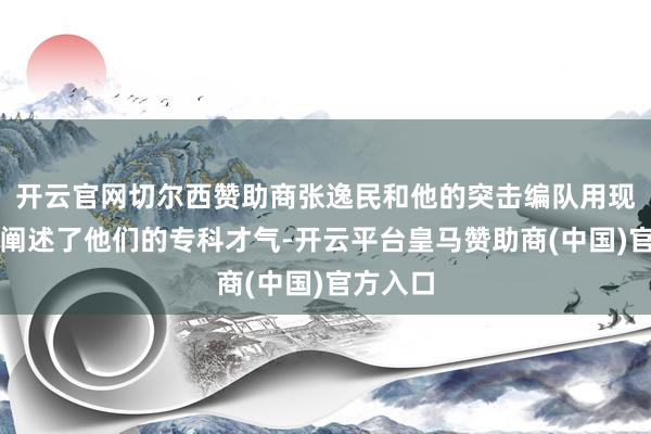 开云官网切尔西赞助商张逸民和他的突击编队用现实行径阐述了他们的专科才气-开云平台皇马赞助商(中国)官方入口