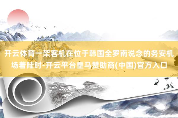 开云体育一架客机在位于韩国全罗南说念的务安机场着陆时-开云平台皇马赞助商(中国)官方入口