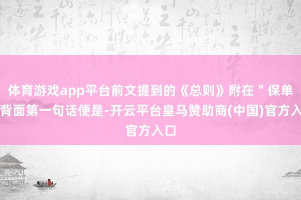 体育游戏app平台前文提到的《总则》附在＂保单＂背面第一句话便是-开云平台皇马赞助商(中国)官方入口