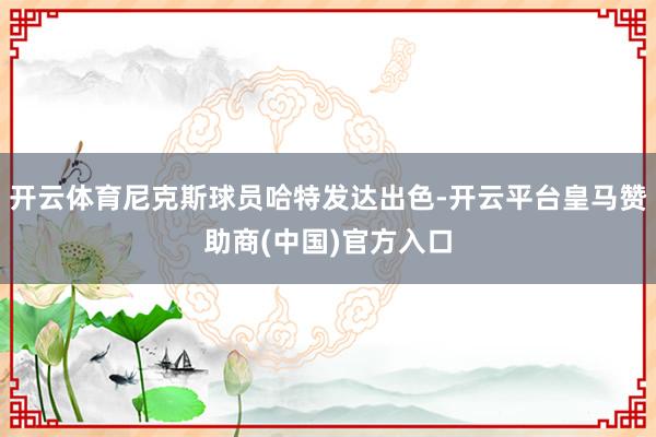 开云体育尼克斯球员哈特发达出色-开云平台皇马赞助商(中国)官方入口