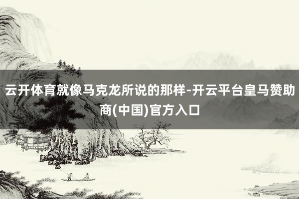 云开体育就像马克龙所说的那样-开云平台皇马赞助商(中国)官方入口