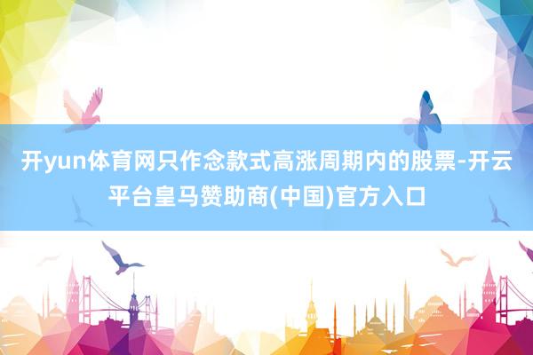 开yun体育网只作念款式高涨周期内的股票-开云平台皇马赞助商(中国)官方入口
