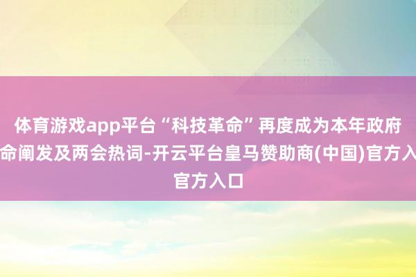 体育游戏app平台“科技革命”再度成为本年政府使命阐发及两会热词-开云平台皇马赞助商(中国)官方入口