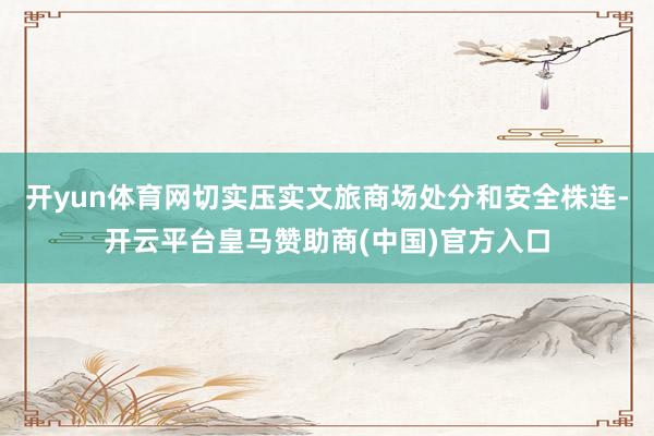 开yun体育网切实压实文旅商场处分和安全株连-开云平台皇马赞助商(中国)官方入口