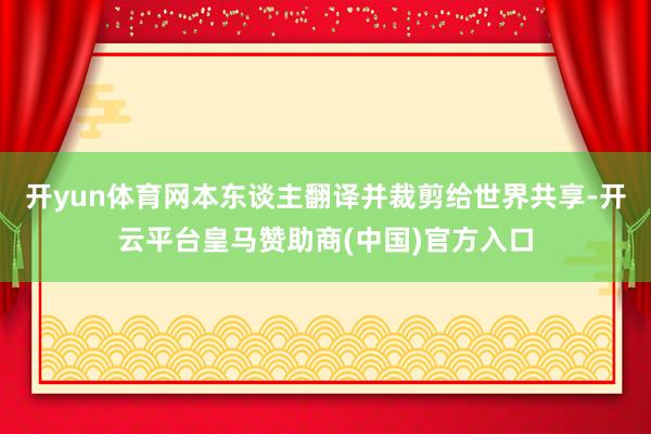 开yun体育网本东谈主翻译并裁剪给世界共享-开云平台皇马赞助商(中国)官方入口