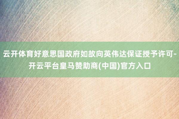 云开体育好意思国政府如故向英伟达保证授予许可-开云平台皇马赞助商(中国)官方入口