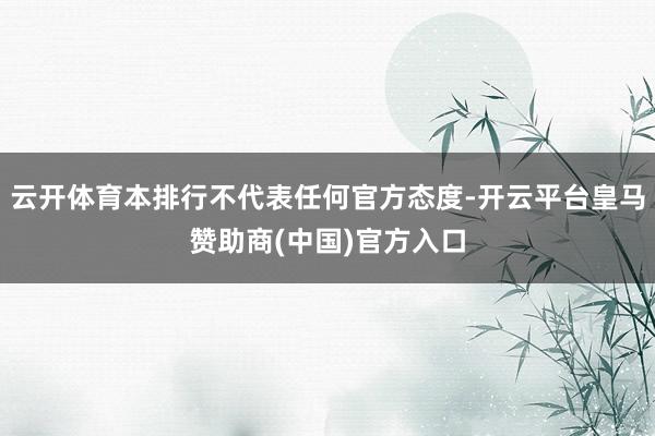 云开体育本排行不代表任何官方态度-开云平台皇马赞助商(中国)官方入口