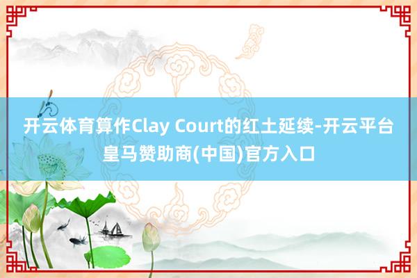 开云体育算作Clay Court的红土延续-开云平台皇马赞助商(中国)官方入口