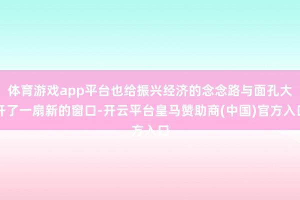 体育游戏app平台也给振兴经济的念念路与面孔大开了一扇新的窗口-开云平台皇马赞助商(中国)官方入口