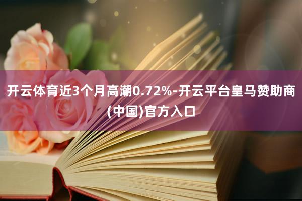 开云体育近3个月高潮0.72%-开云平台皇马赞助商(中国)官方入口