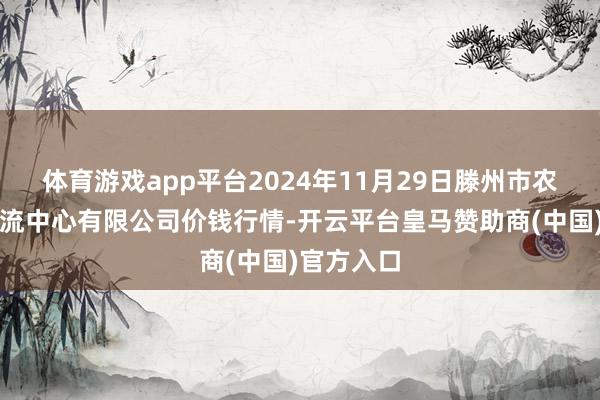 体育游戏app平台2024年11月29日滕州市农副家具物流中心有限公司价钱行情-开云平台皇马赞助商(中国)官方入口