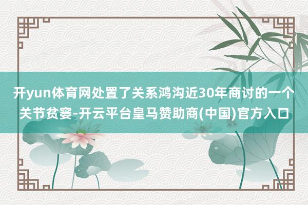 开yun体育网处置了关系鸿沟近30年商讨的一个关节贫窭-开云平台皇马赞助商(中国)官方入口
