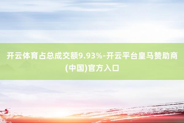开云体育占总成交额9.93%-开云平台皇马赞助商(中国)官方入口