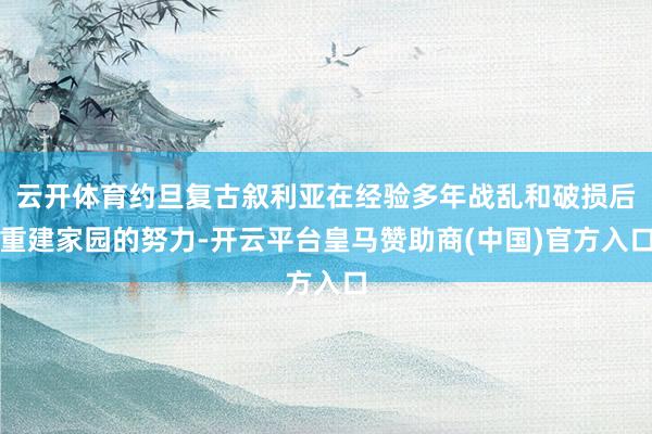 云开体育约旦复古叙利亚在经验多年战乱和破损后重建家园的努力-开云平台皇马赞助商(中国)官方入口