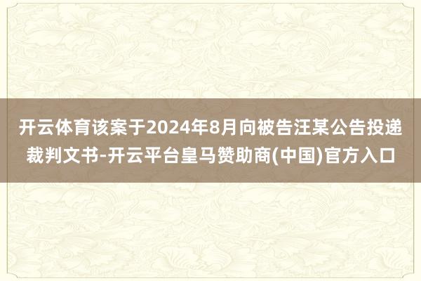 开云体育该案于2024年8月向被告汪某公告投递裁判文书-开云平台皇马赞助商(中国)官方入口