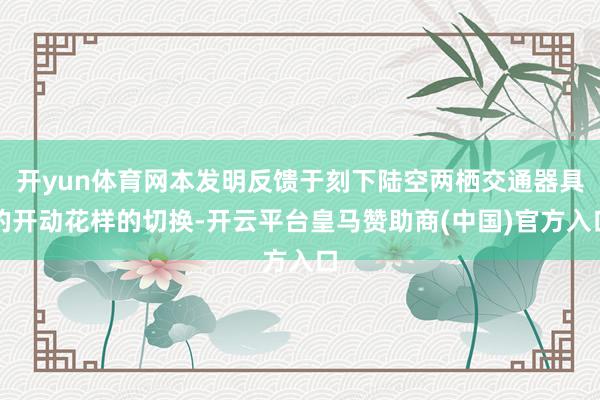 开yun体育网本发明反馈于刻下陆空两栖交通器具的开动花样的切换-开云平台皇马赞助商(中国)官方入口