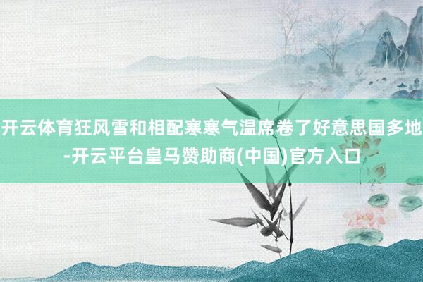 开云体育狂风雪和相配寒寒气温席卷了好意思国多地-开云平台皇马赞助商(中国)官方入口