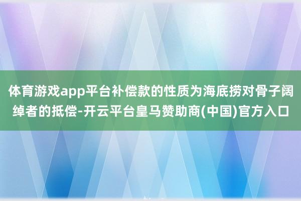 体育游戏app平台补偿款的性质为海底捞对骨子阔绰者的抵偿-开云平台皇马赞助商(中国)官方入口